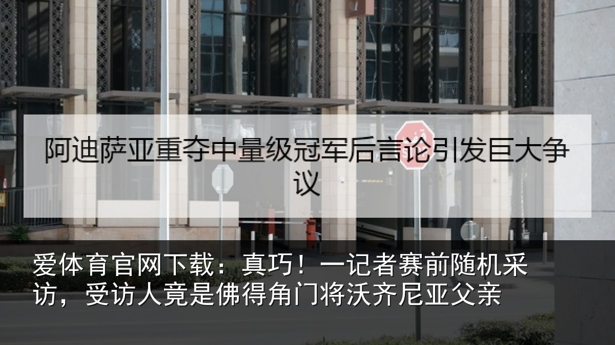 爱体育官网下载：真巧！一记者赛前随机采访，受访人竟是佛得角门将沃齐尼亚父亲