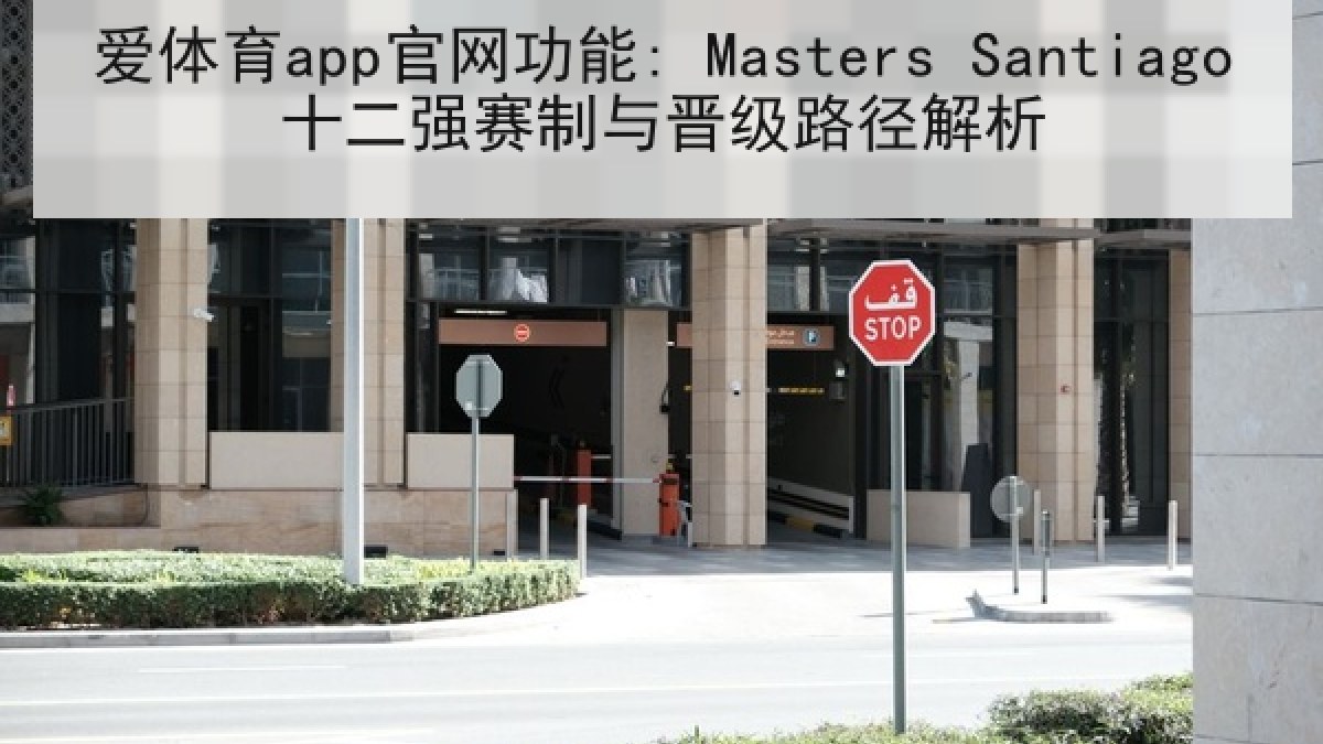 爱体育app官网功能: Masters Santiago十二强赛制与晋级路径解析