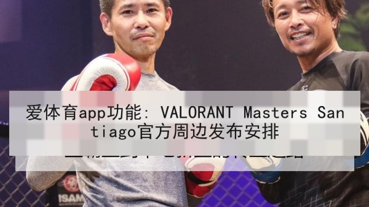 爱体育app功能: VALORANT Masters Santiago官方周边发布安排
