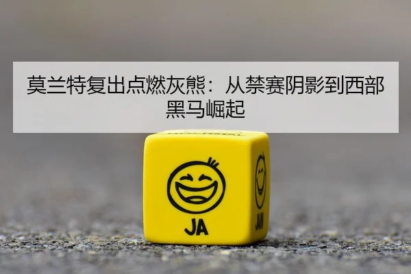 莫兰特复出点燃灰熊：从禁赛阴影到西部黑马崛起