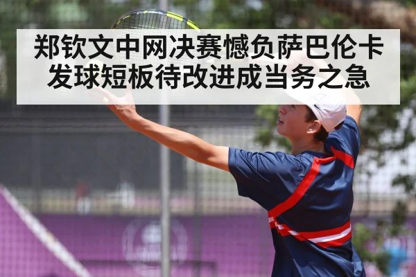 郑钦文中网决赛憾负萨巴伦卡发球短板待改进成当务之急